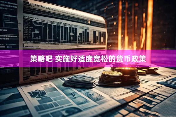 策略吧 实施好适度宽松的货币政策