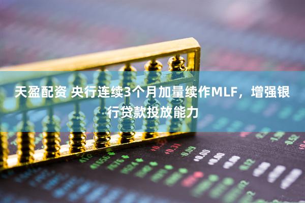 天盈配资 央行连续3个月加量续作MLF，增强银行贷款投放能力