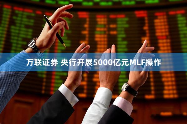 万联证券 央行开展5000亿元MLF操作