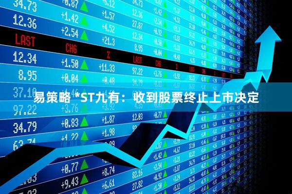 易策略 *ST九有：收到股票终止上市决定