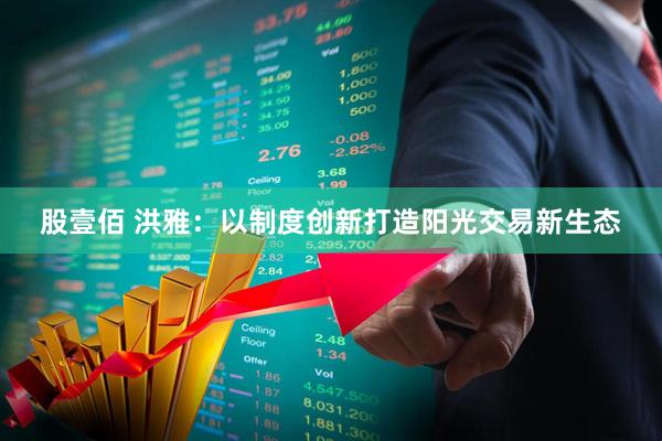 股壹佰 洪雅：以制度创新打造阳光交易新生态