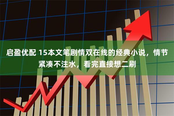 启盈优配 15本文笔剧情双在线的经典小说，情节紧凑不注水，看完直接想二刷