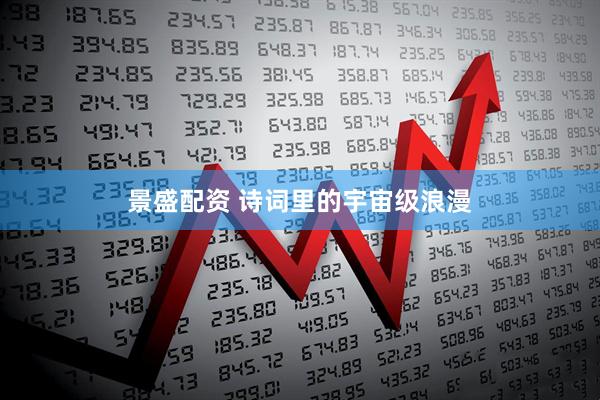 景盛配资 诗词里的宇宙级浪漫