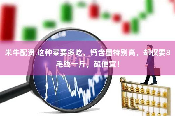 米牛配资 这种菜要多吃，钙含量特别高，却仅要8毛钱一斤，超便宜！