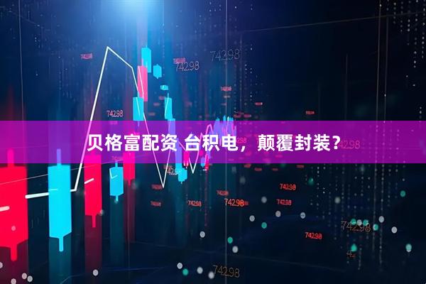 贝格富配资 台积电，颠覆封装？
