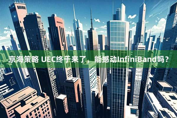 京海策略 UEC终于来了，能撼动InfiniBand吗？