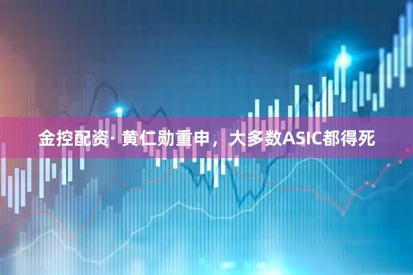 金控配资· 黄仁勋重申，大多数ASIC都得死